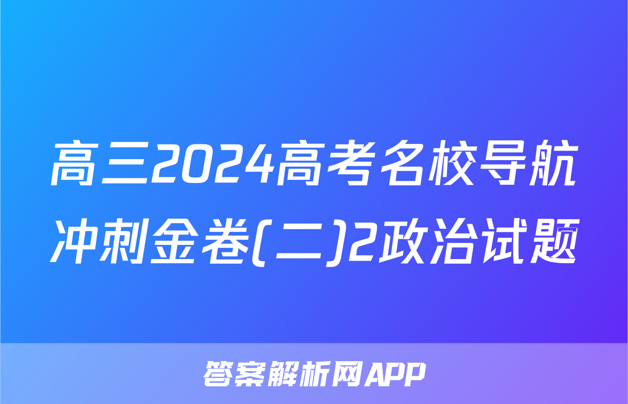 高三2024高考名校导航冲刺金卷(二)2政治试题