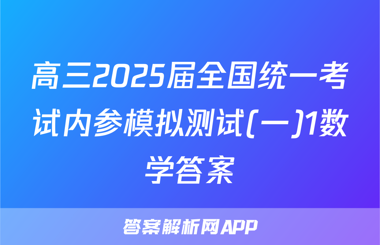 高三2025届全国统一考试内参模拟测试(一)1数学答案