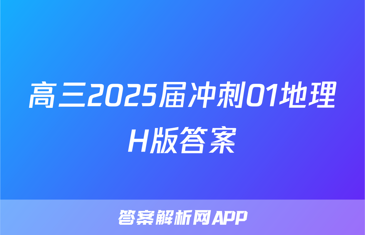 高三2025届冲刺01地理H版答案