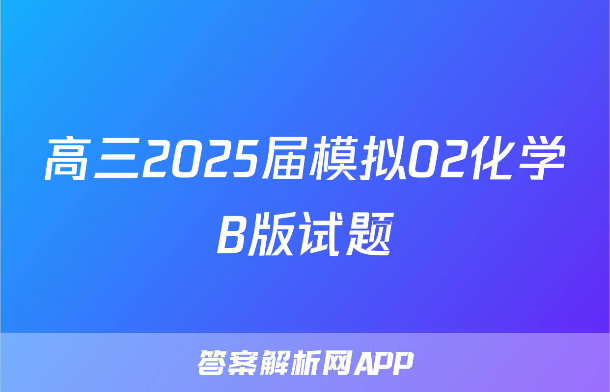 高三2025届模拟02化学B版试题
