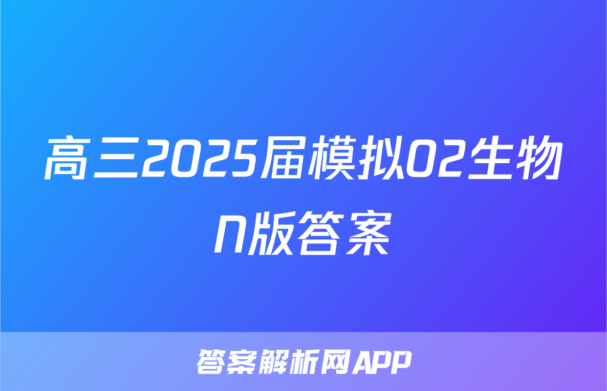 高三2025届模拟02生物N版答案