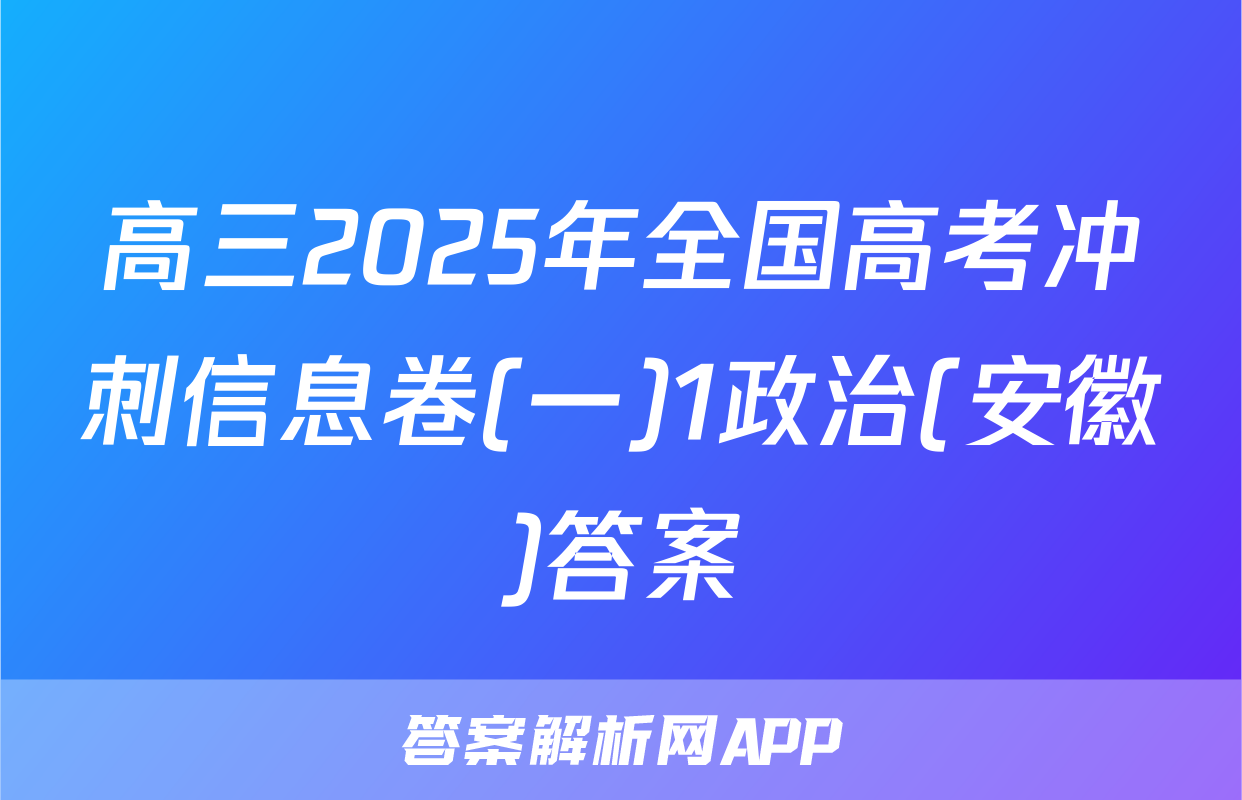 高三2025年全国高考冲刺信息卷(一)1政治(安徽)答案