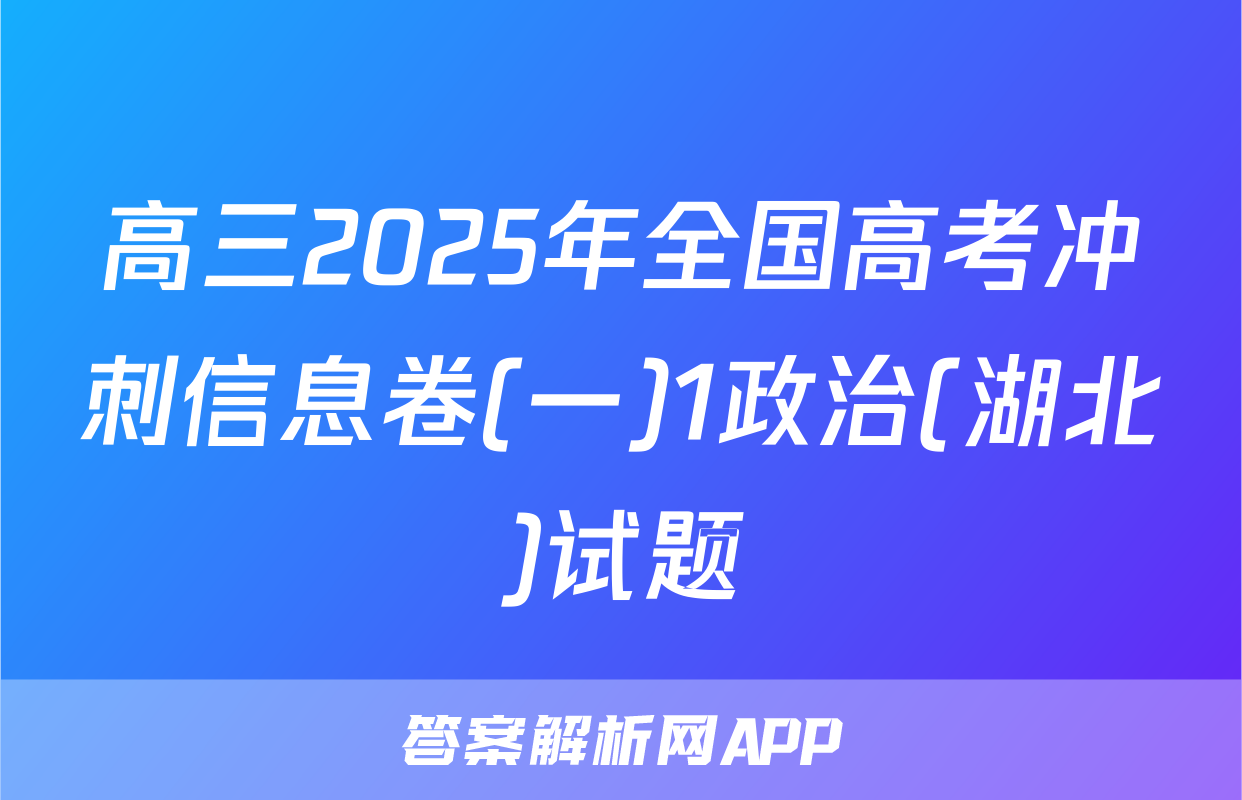 高三2025年全国高考冲刺信息卷(一)1政治(湖北)试题