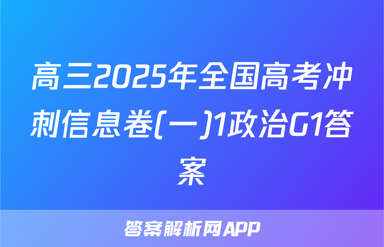 高三2025年全国高考冲刺信息卷(一)1政治G1答案