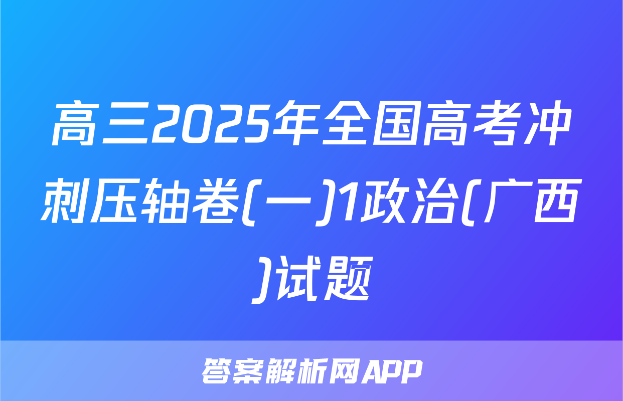 高三2025年全国高考冲刺压轴卷(一)1政治(广西)试题