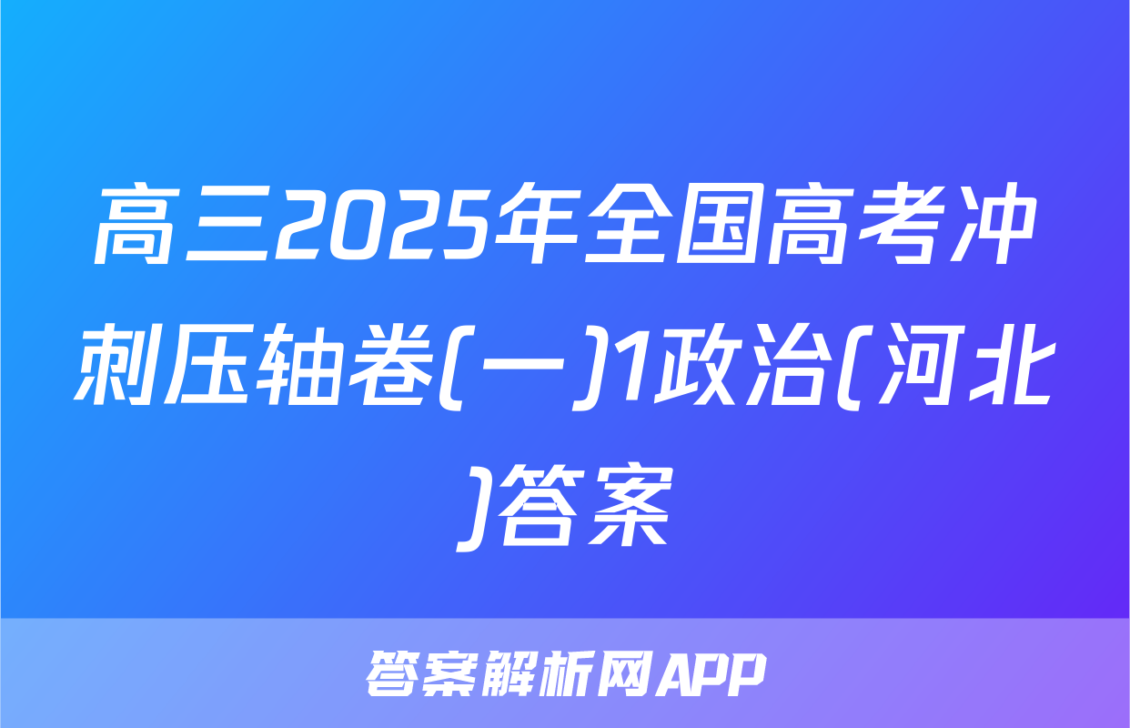 高三2025年全国高考冲刺压轴卷(一)1政治(河北)答案