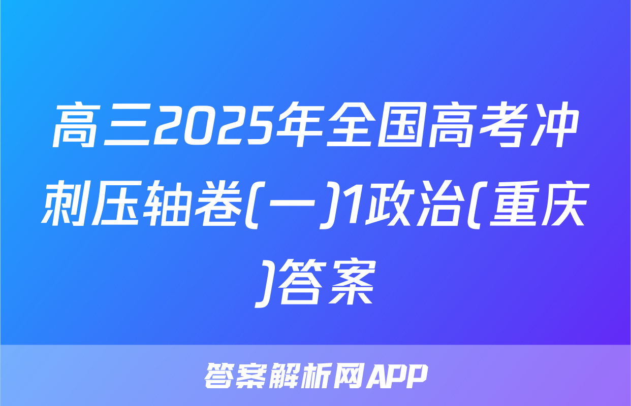 高三2025年全国高考冲刺压轴卷(一)1政治(重庆)答案