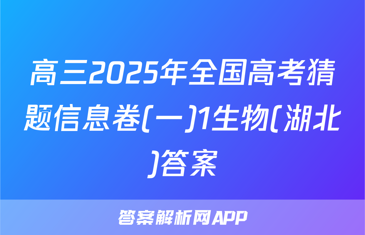 高三2025年全国高考猜题信息卷(一)1生物(湖北)答案