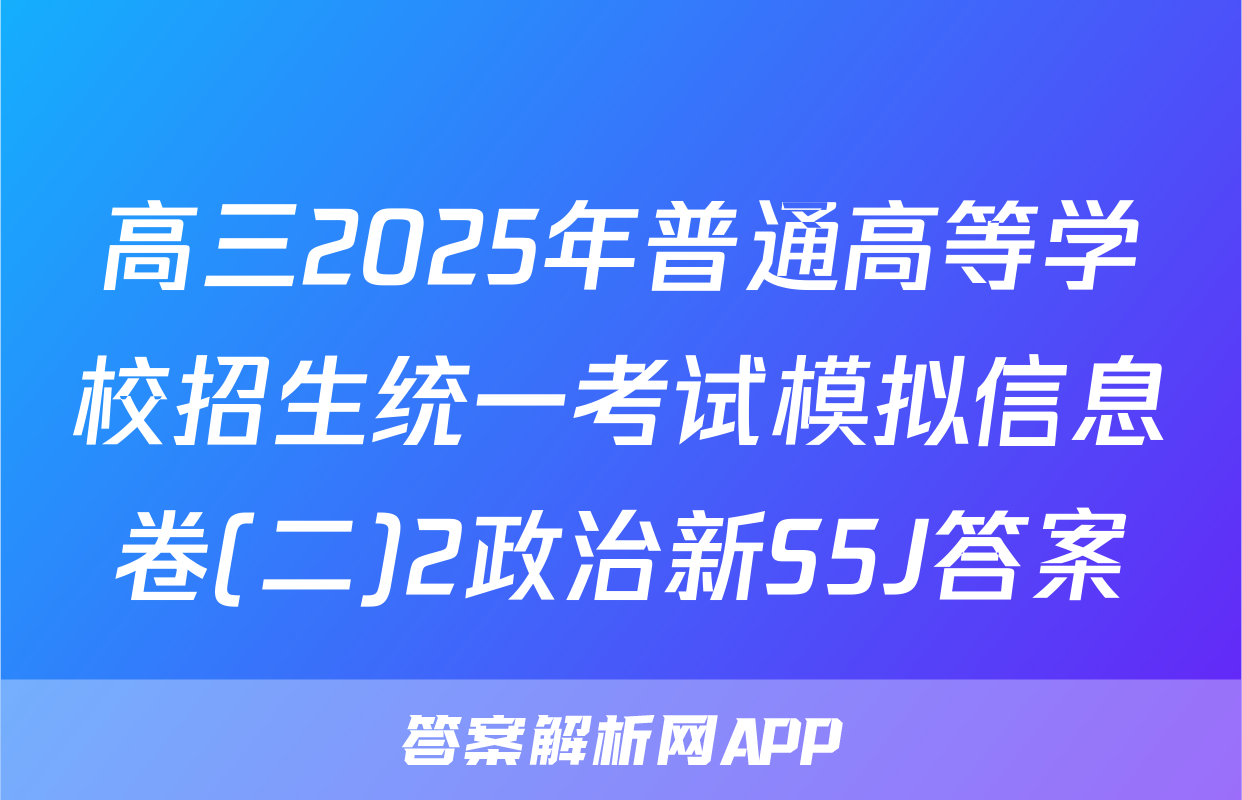 高三2025年普通高等学校招生统一考试模拟信息卷(二)2政治新S5J答案