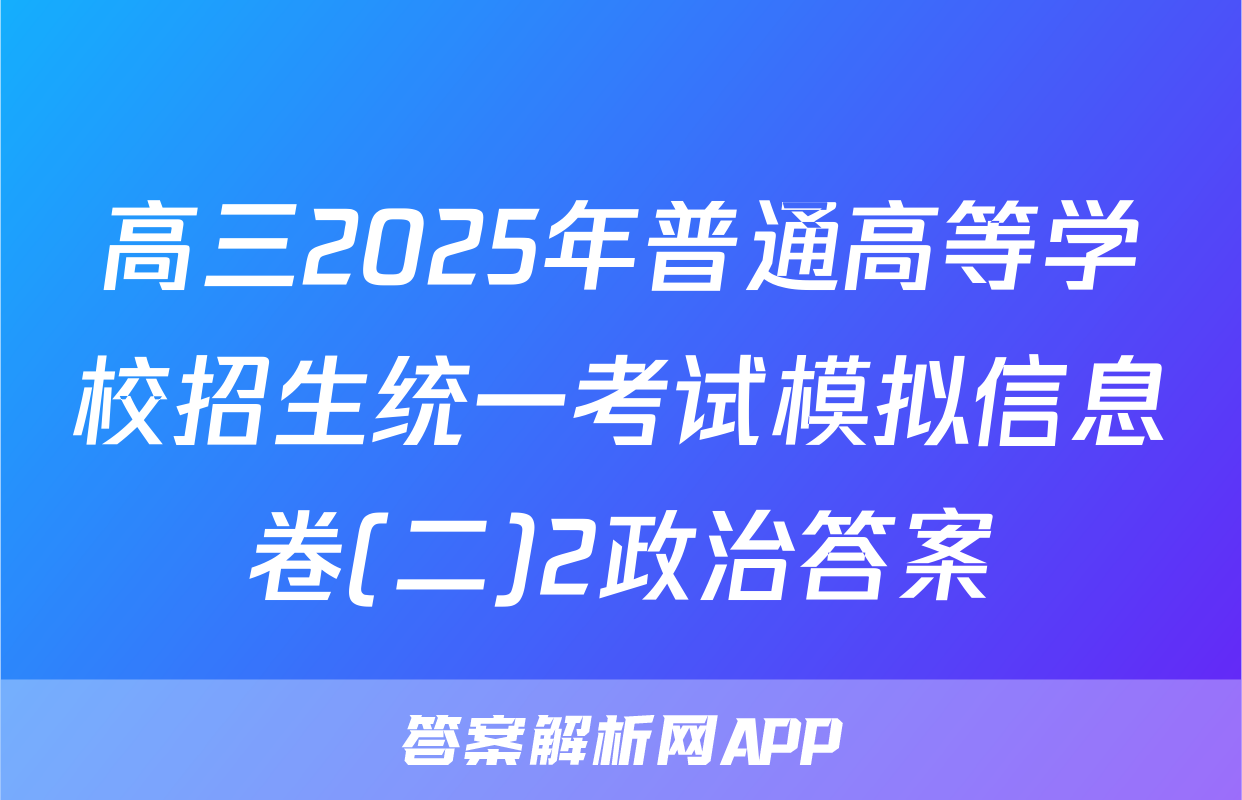 高三2025年普通高等学校招生统一考试模拟信息卷(二)2政治答案