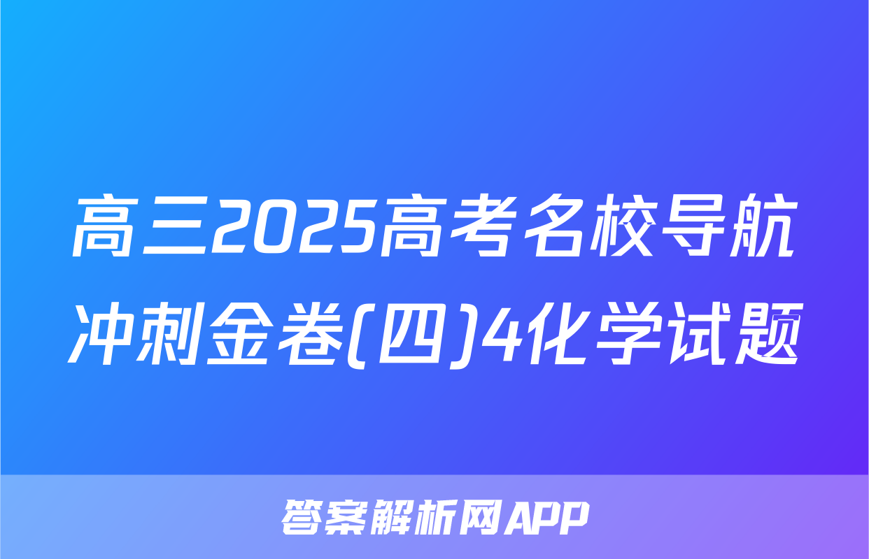 高三2025高考名校导航冲刺金卷(四)4化学试题