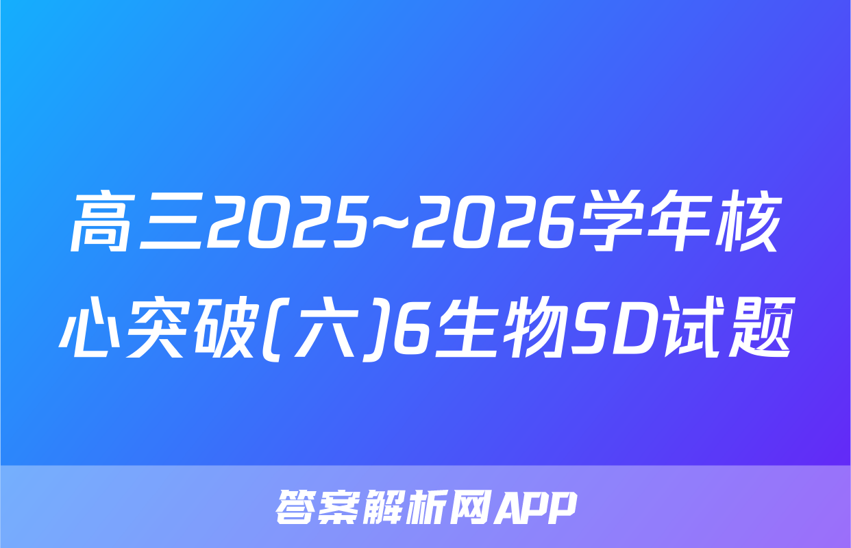 高三2025~2026学年核心突破(六)6生物SD试题