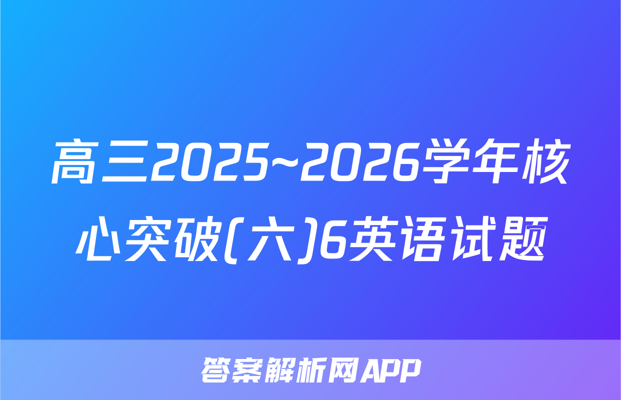 高三2025~2026学年核心突破(六)6英语试题