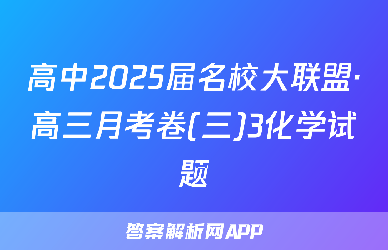 高中2025届名校大联盟·高三月考卷(三)3化学试题