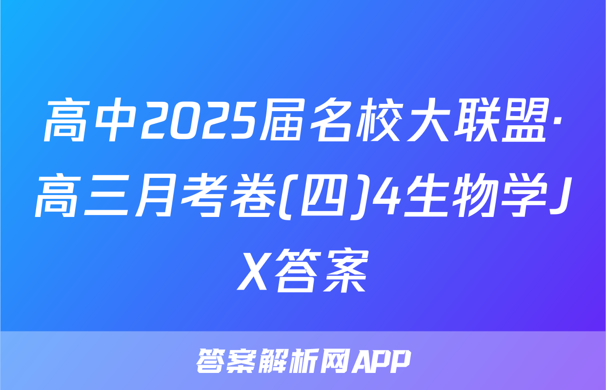 高中2025届名校大联盟·高三月考卷(四)4生物学JX答案