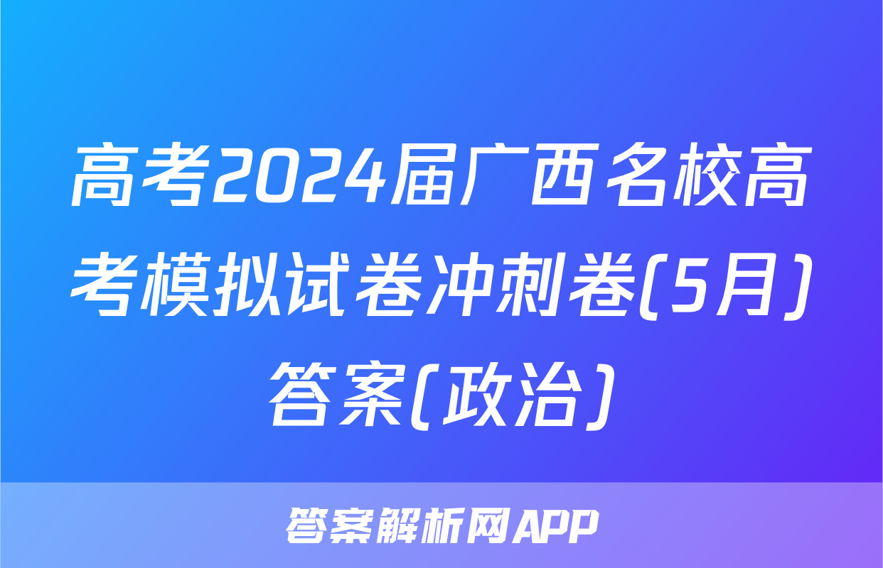高考2024届广西名校高考模拟试卷冲刺卷(5月)答案(政治)
