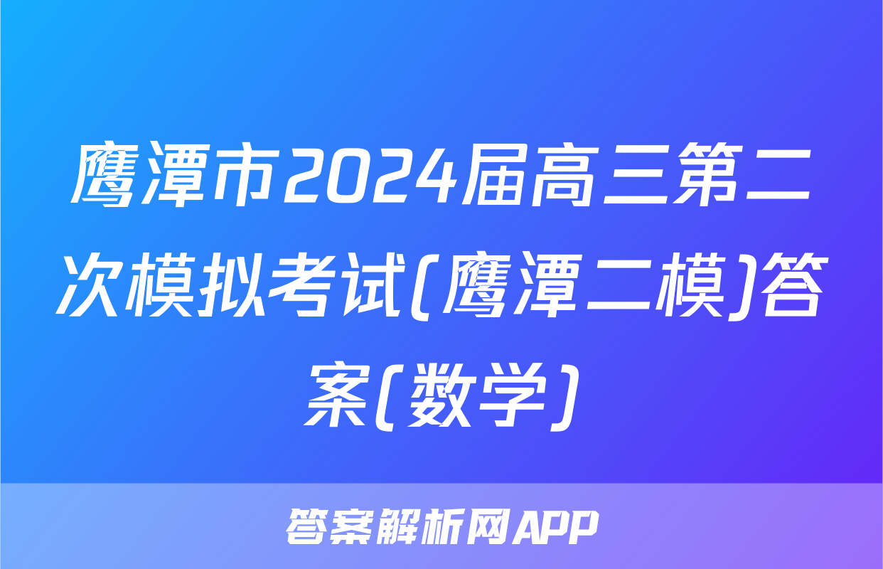 鹰潭市2024届高三第二次模拟考试(鹰潭二模)答案(数学)