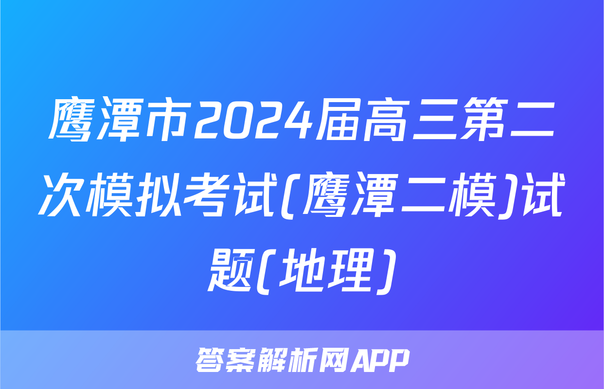 鹰潭市2024届高三第二次模拟考试(鹰潭二模)试题(地理)