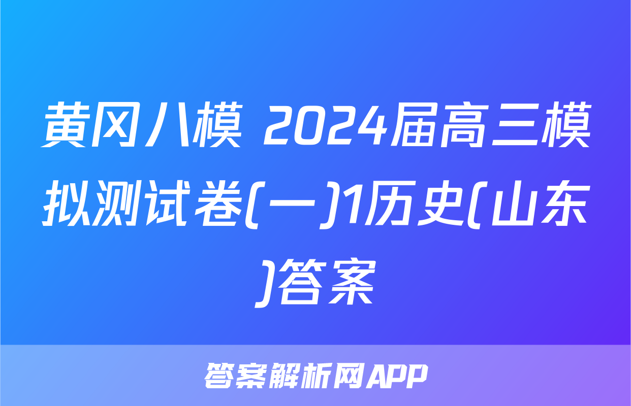黄冈八模 2024届高三模拟测试卷(一)1历史(山东)答案