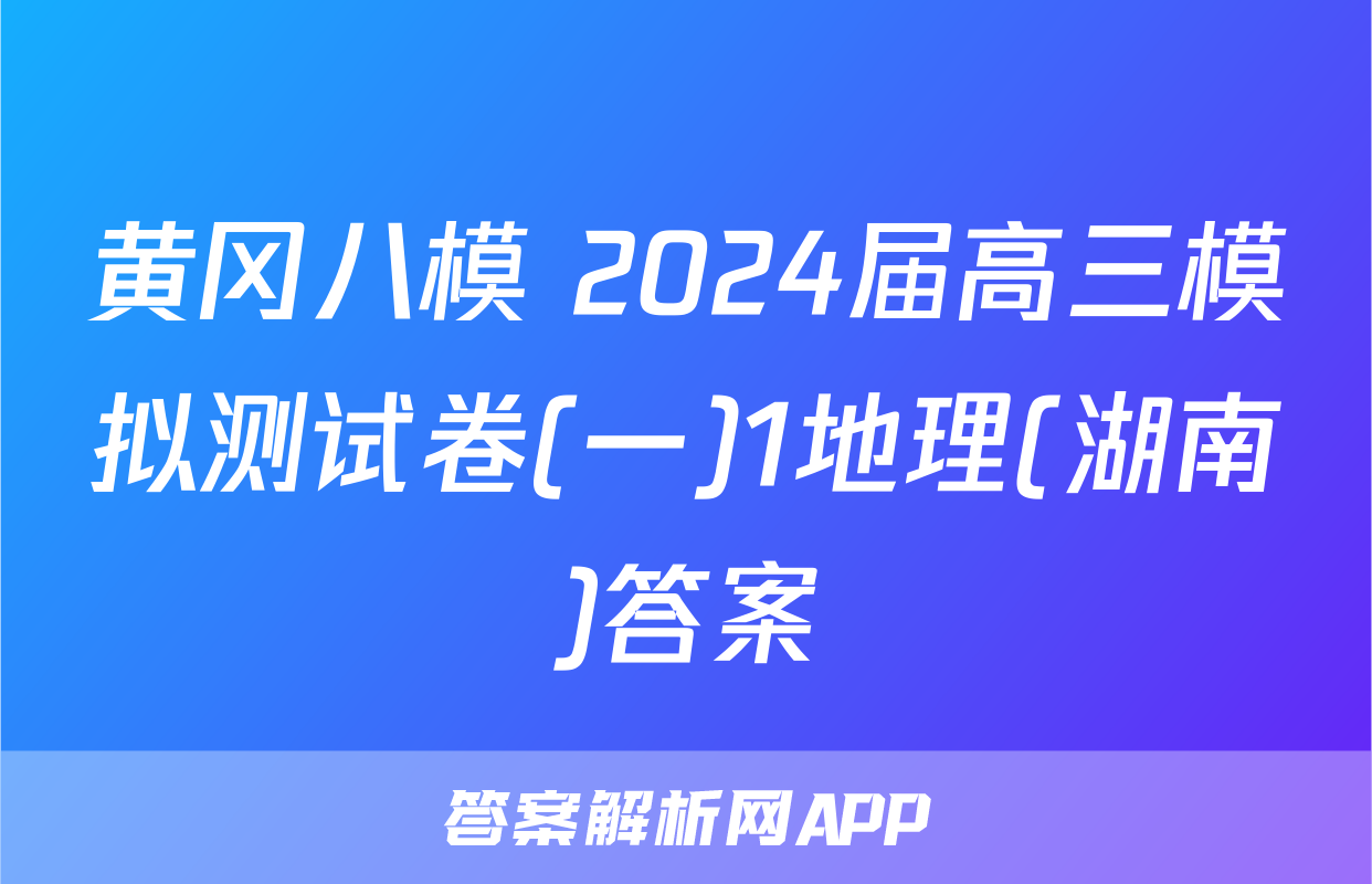 黄冈八模 2024届高三模拟测试卷(一)1地理(湖南)答案