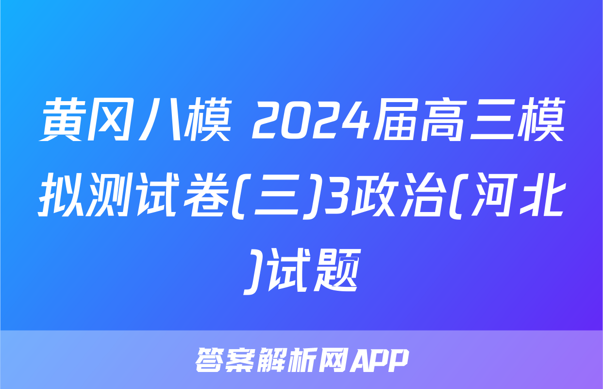 黄冈八模 2024届高三模拟测试卷(三)3政治(河北)试题