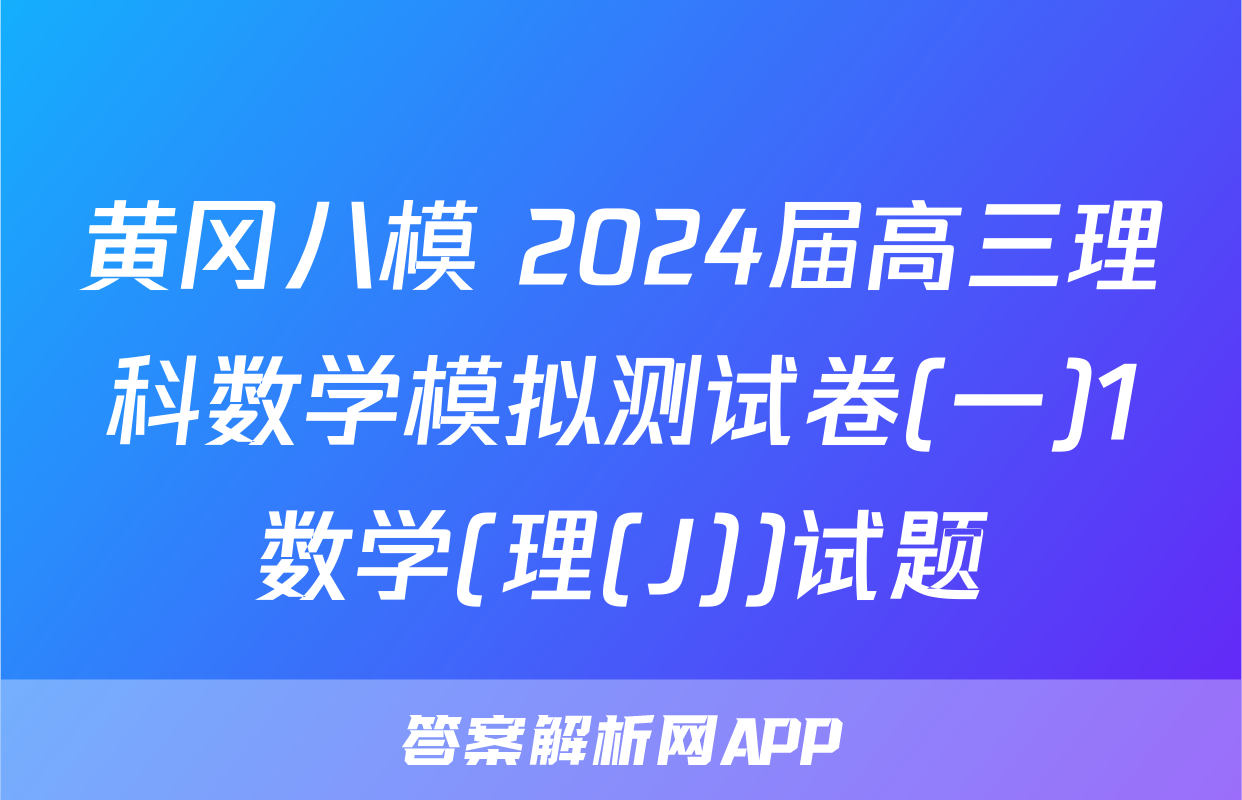 黄冈八模 2024届高三理科数学模拟测试卷(一)1数学(理(J))试题