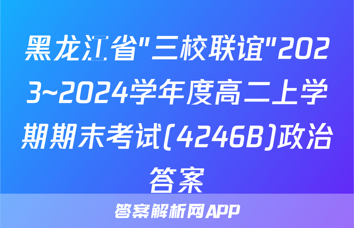 黑龙江省"三校联谊"2023~2024学年度高二上学期期末考试(4246B)政治答案