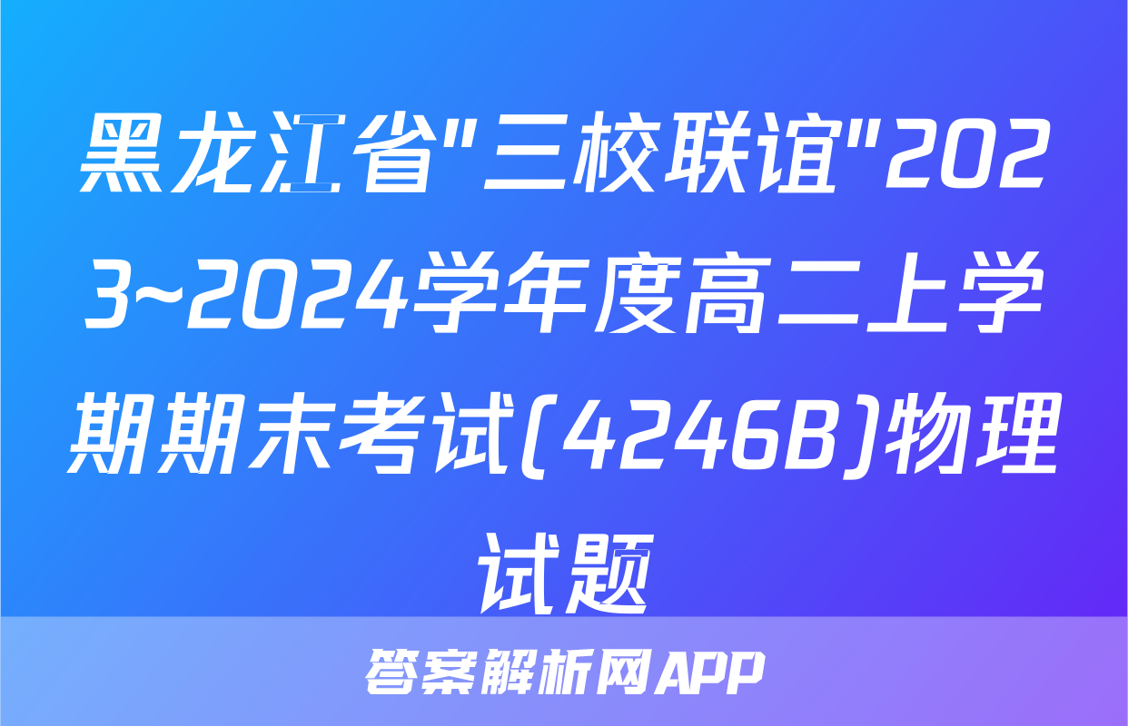 黑龙江省"三校联谊"2023~2024学年度高二上学期期末考试(4246B)物理试题