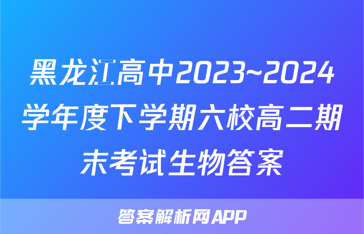 黑龙江高中2023~2024学年度下学期六校高二期末考试生物答案