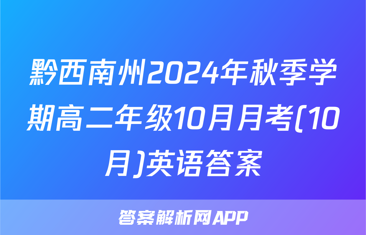 黔西南州2024年秋季学期高二年级10月月考(10月)英语答案