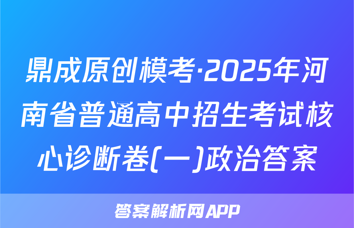 鼎成原创模考·2025年河南省普通高中招生考试核心诊断卷(一)政治答案