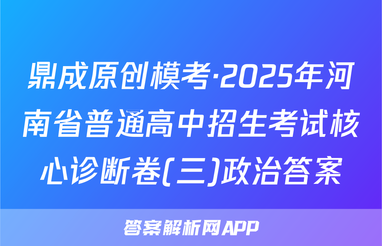 鼎成原创模考·2025年河南省普通高中招生考试核心诊断卷(三)政治答案
