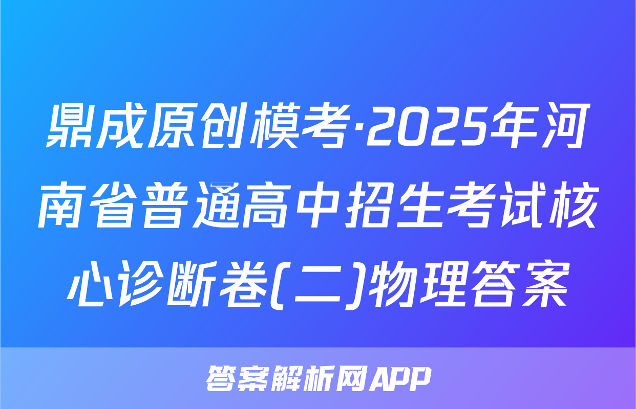 鼎成原创模考·2025年河南省普通高中招生考试核心诊断卷(二)物理答案
