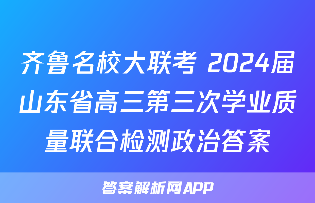 齐鲁名校大联考 2024届山东省高三第三次学业质量联合检测政治答案