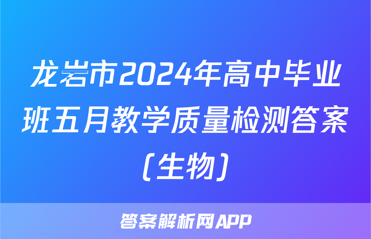 龙岩市2024年高中毕业班五月教学质量检测答案(生物)