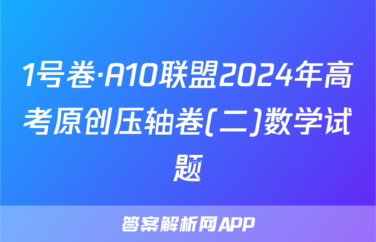 1号卷·A10联盟2024年高考原创压轴卷(二)数学试题