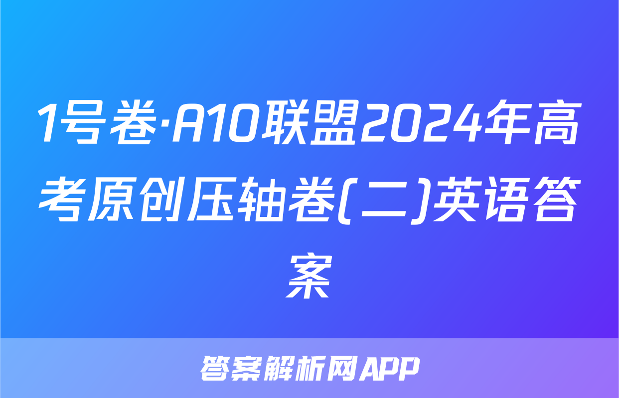 1号卷·A10联盟2024年高考原创压轴卷(二)英语答案