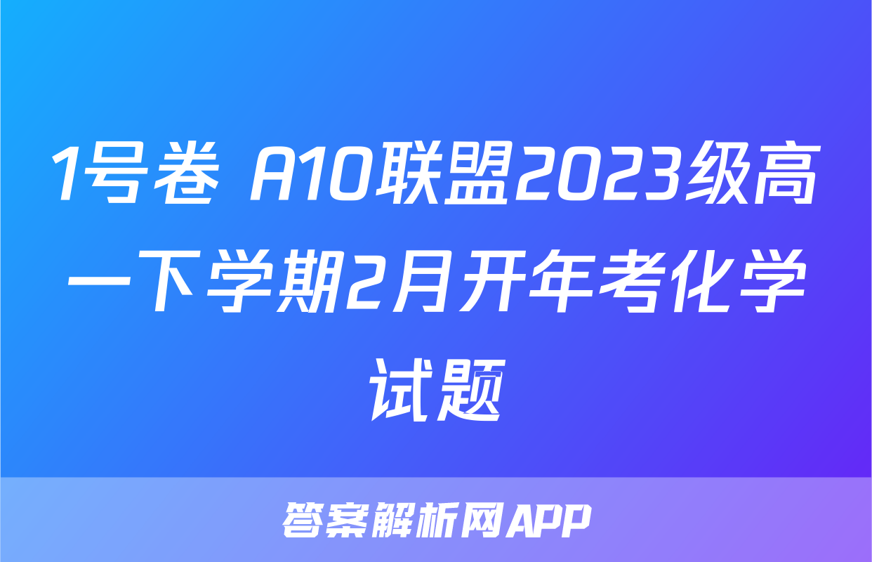 1号卷 A10联盟2023级高一下学期2月开年考化学试题