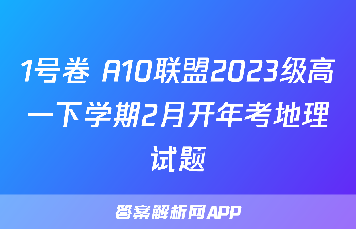 1号卷 A10联盟2023级高一下学期2月开年考地理试题