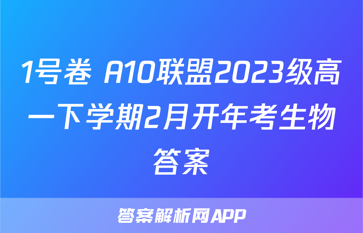 1号卷 A10联盟2023级高一下学期2月开年考生物答案