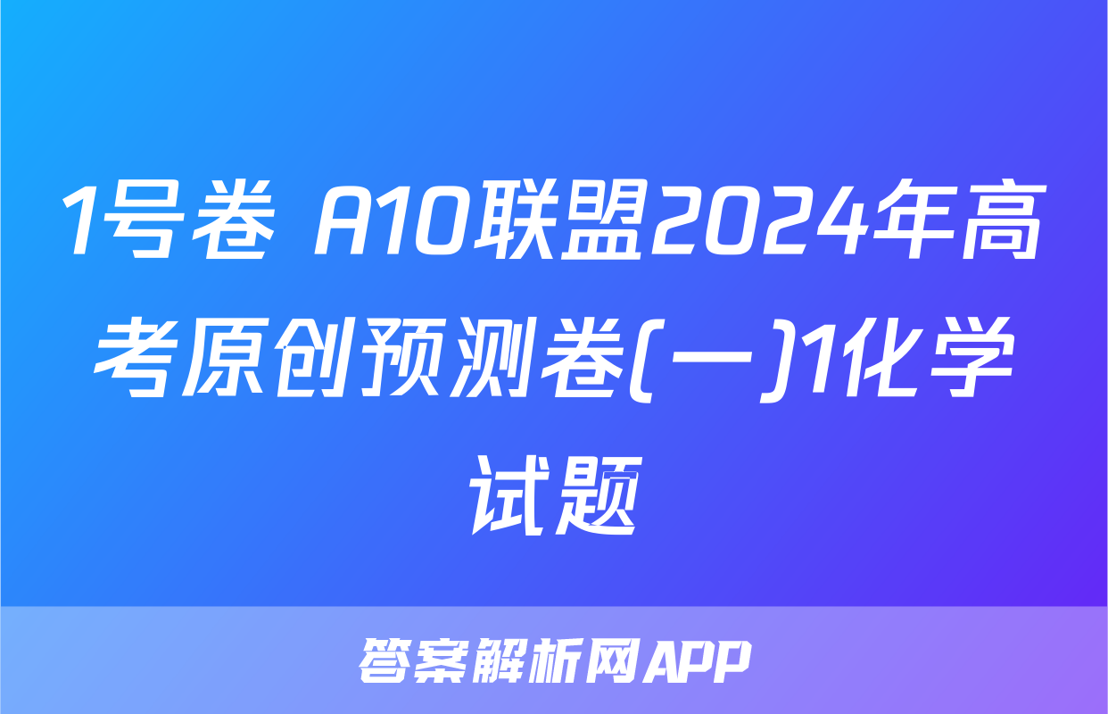 1号卷 A10联盟2024年高考原创预测卷(一)1化学试题