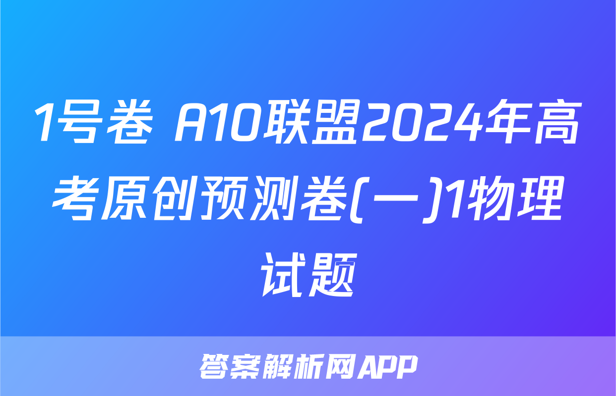 1号卷 A10联盟2024年高考原创预测卷(一)1物理试题