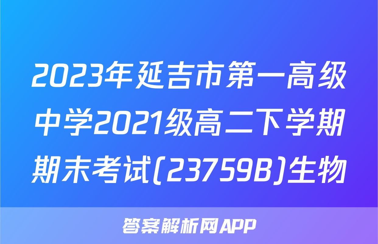 2023年延吉市第一高级中学2021级高二下学期期末考试(23759B)生物