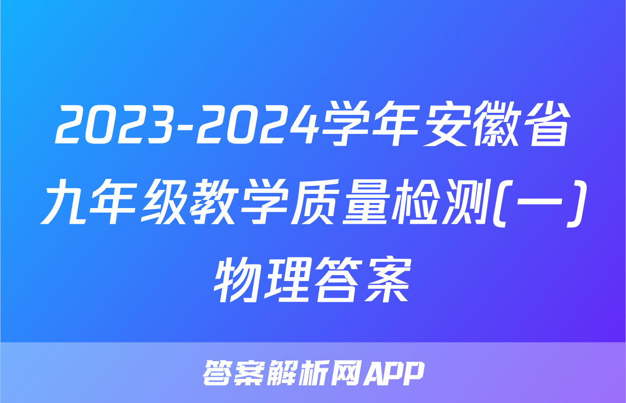 2023-2024学年安徽省九年级教学质量检测(一)物理答案