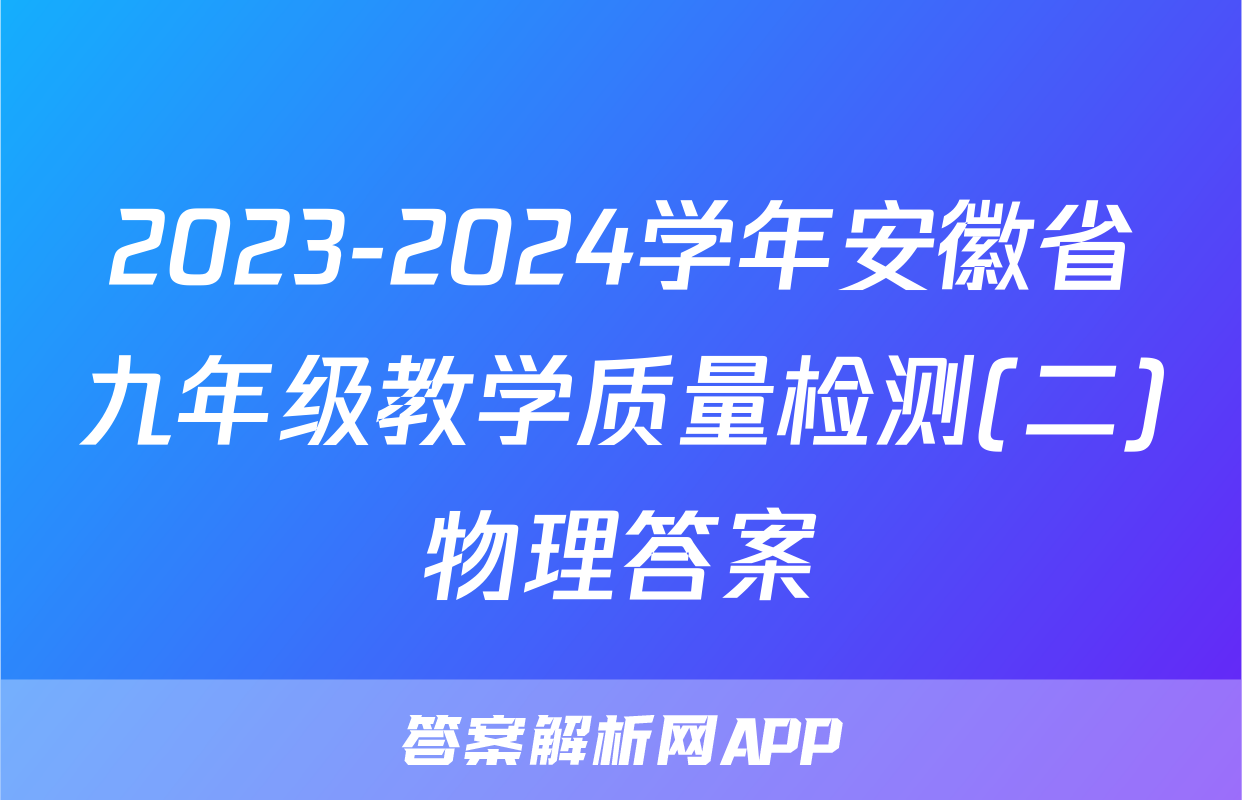 2023-2024学年安徽省九年级教学质量检测(二)物理答案