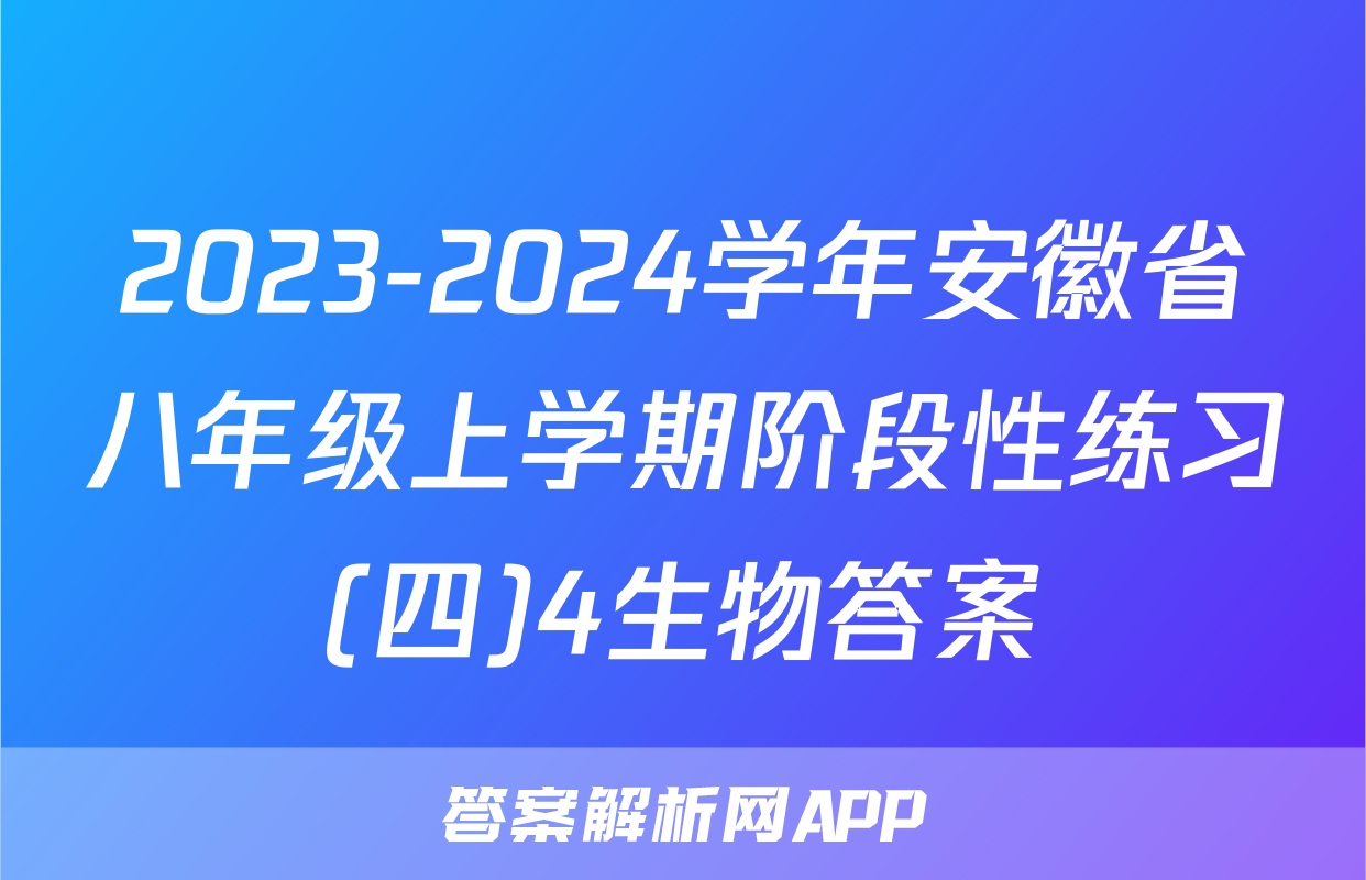 2023-2024学年安徽省八年级上学期阶段性练习(四)4生物答案