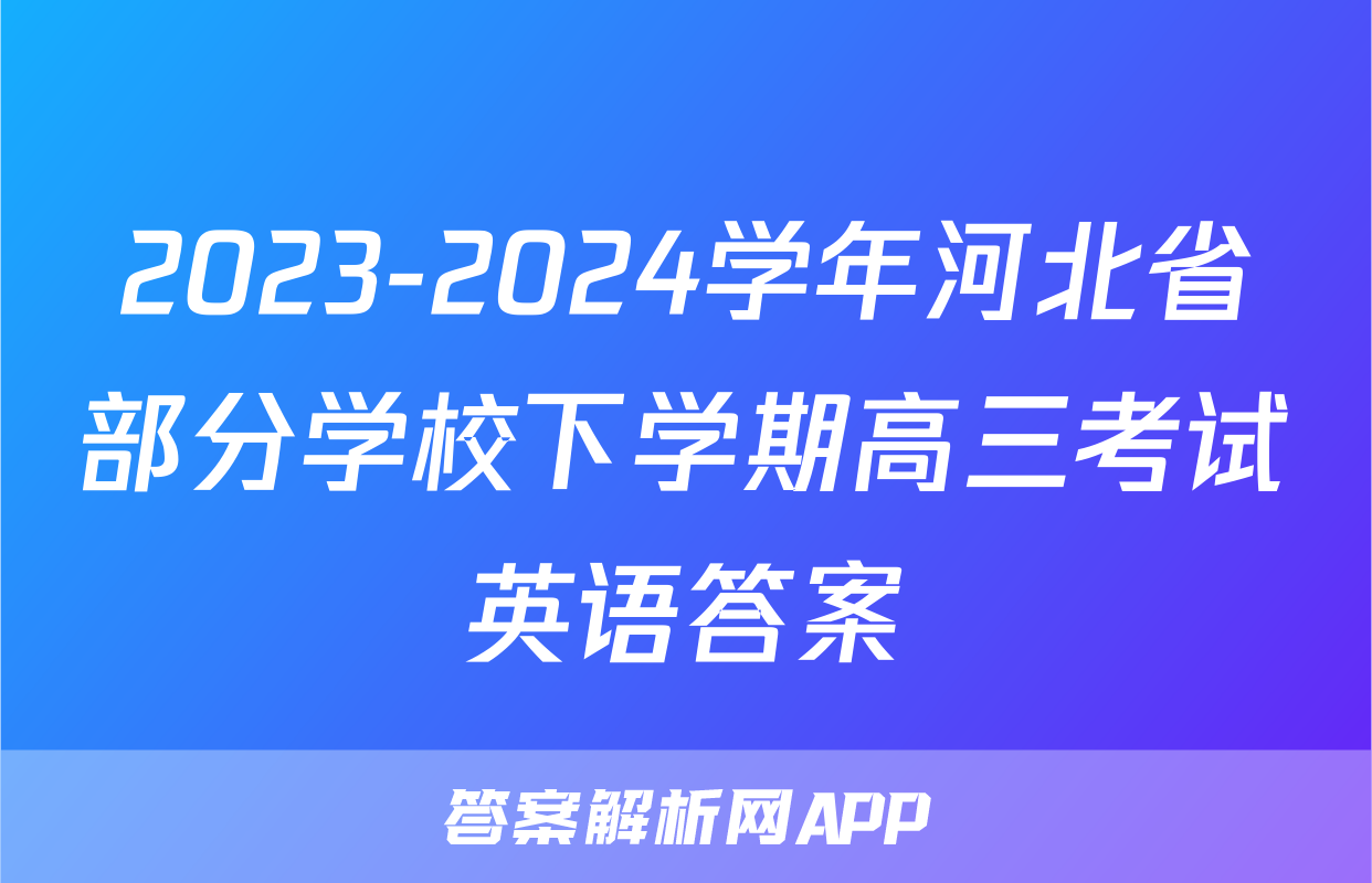 2023-2024学年河北省部分学校下学期高三考试英语答案