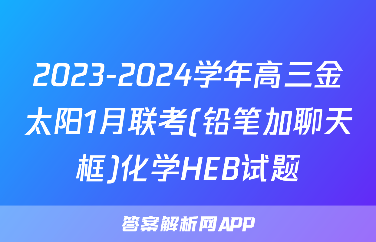 2023-2024学年高三金太阳1月联考(铅笔加聊天框)化学HEB试题