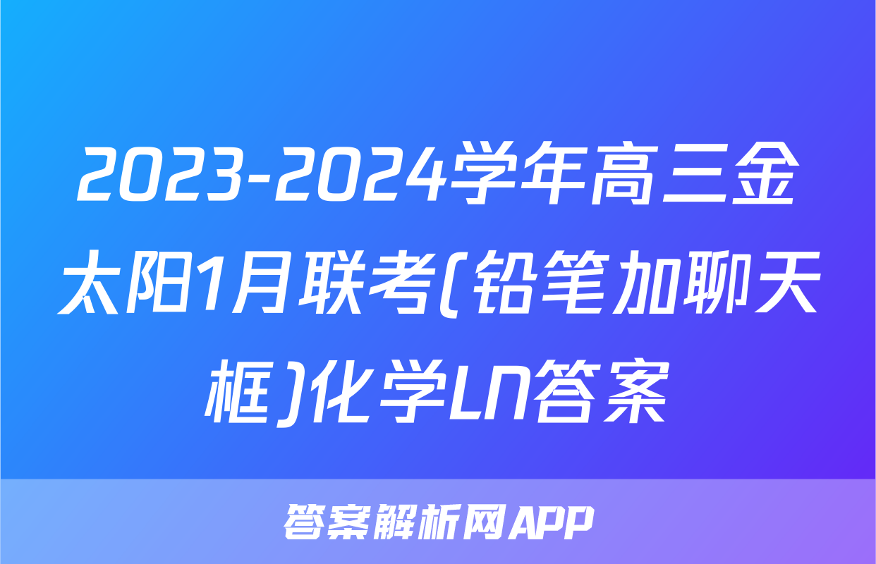 2023-2024学年高三金太阳1月联考(铅笔加聊天框)化学LN答案