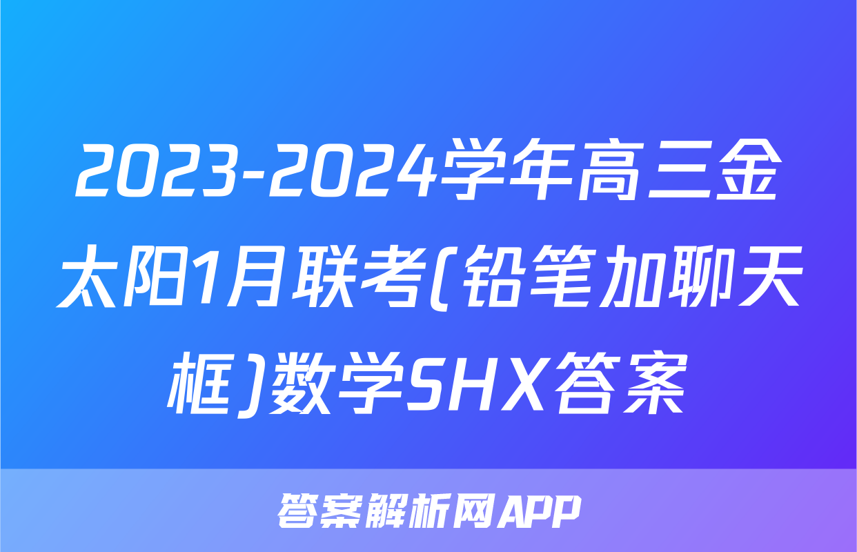 2023-2024学年高三金太阳1月联考(铅笔加聊天框)数学SHX答案